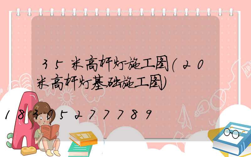 35米高杆灯施工图(20米高杆灯基础施工图)