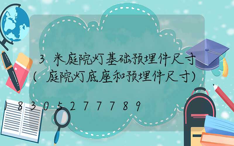 3米庭院灯基础预埋件尺寸(庭院灯底座和预埋件尺寸)