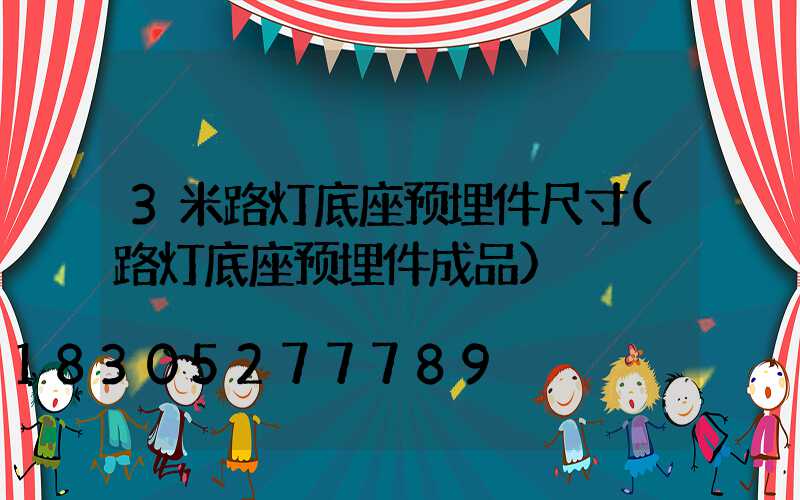 3米路灯底座预埋件尺寸(路灯底座预埋件成品)