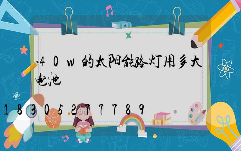 40w的太阳能路灯用多大电池