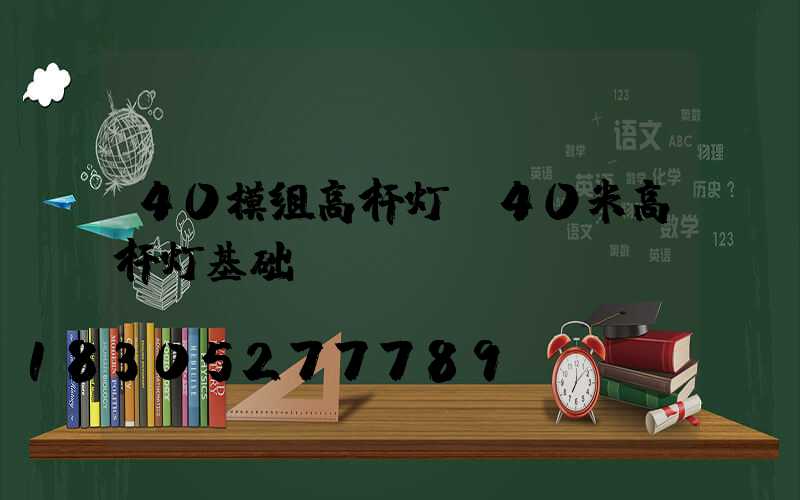 40模组高杆灯(40米高杆灯基础)