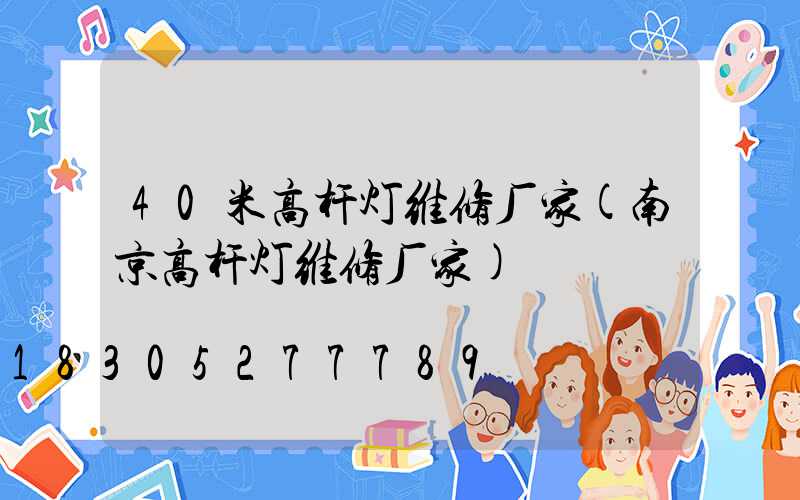 40米高杆灯维修厂家(南京高杆灯维修厂家)