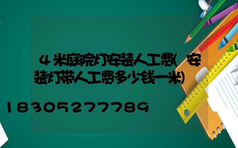 4米庭院灯安装人工费(安装灯带人工费多少钱一米)