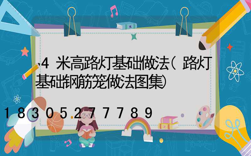 4米高路灯基础做法(路灯基础钢筋笼做法图集)