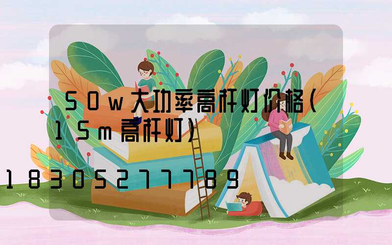 50w大功率高杆灯价格(15m高杆灯)