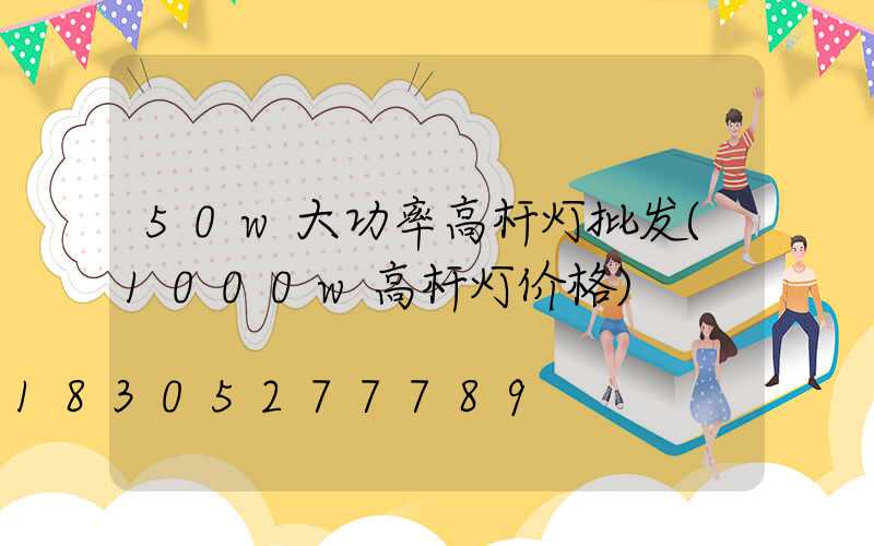 50w大功率高杆灯批发(1000w高杆灯价格)
