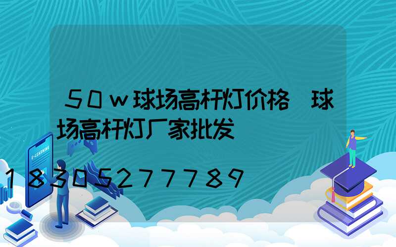 50w球场高杆灯价格(球场高杆灯厂家批发)
