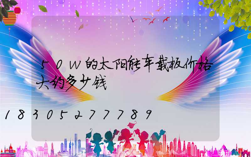 50w的太阳能车载板价格大约多少钱