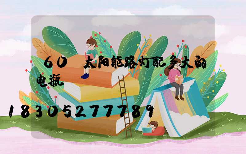 60w太阳能路灯配多大的电瓶