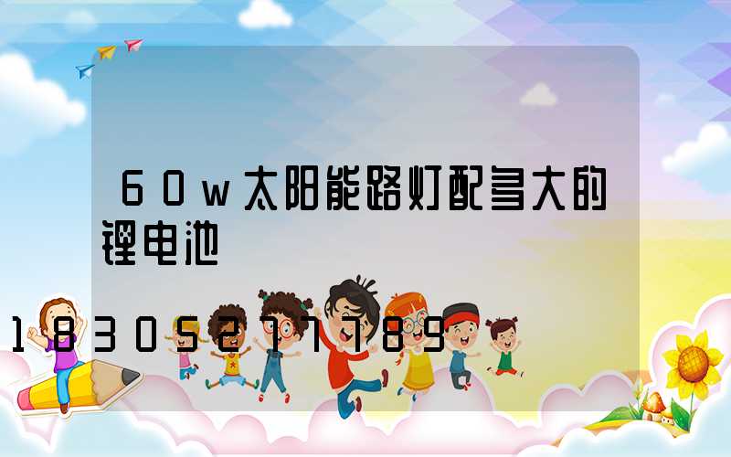 60w太阳能路灯配多大的锂电池