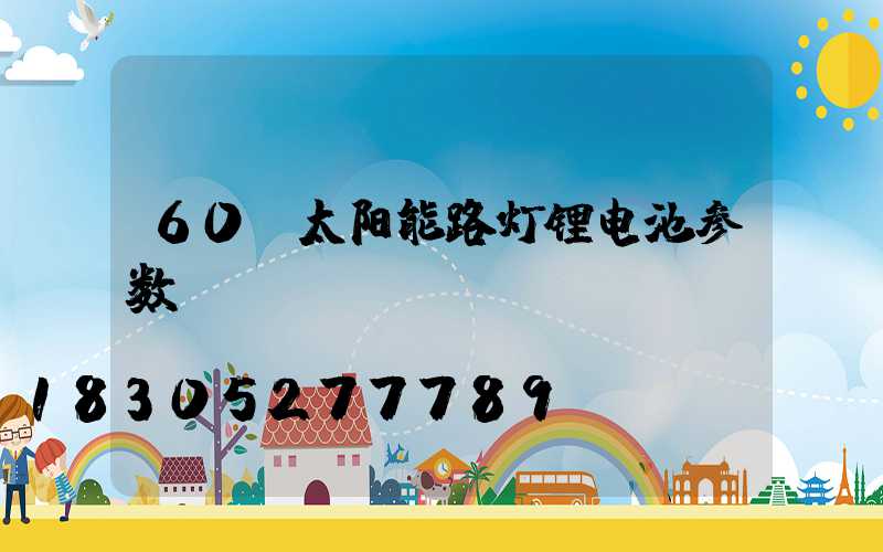 60w太阳能路灯锂电池参数