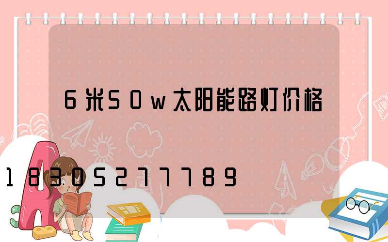 6米50w太阳能路灯价格