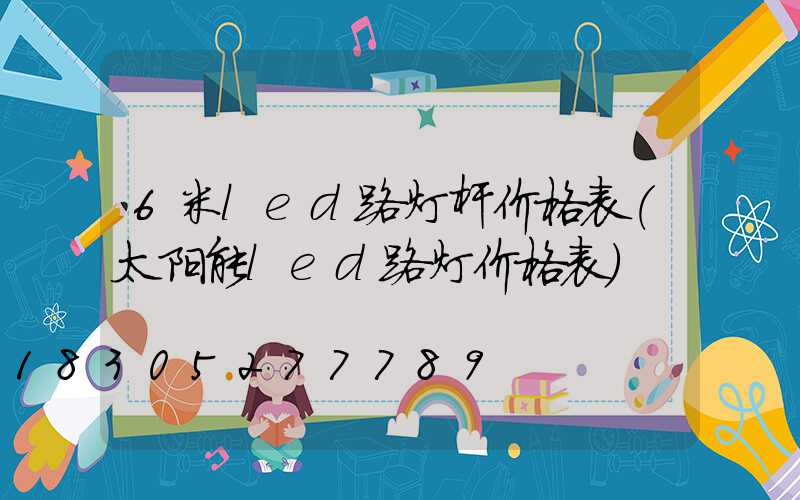 6米led路灯杆价格表(太阳能led路灯价格表)