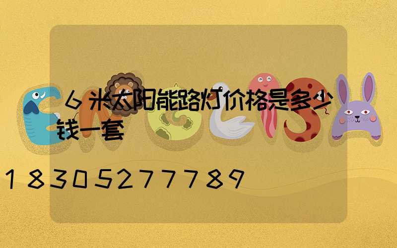 6米太阳能路灯价格是多少钱一套