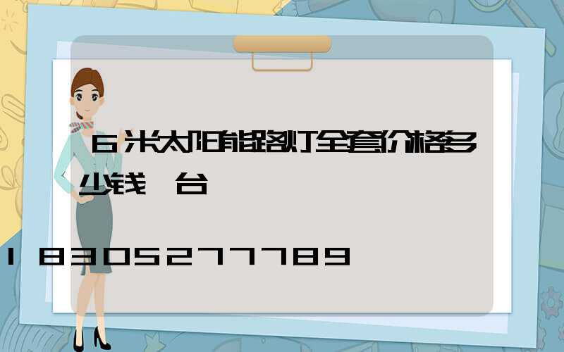 6米太阳能路灯全套价格多少钱一台