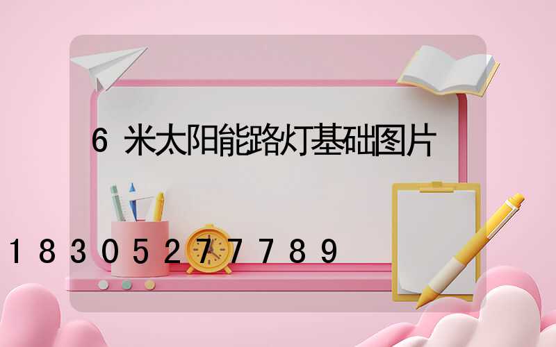 6米太阳能路灯基础图片