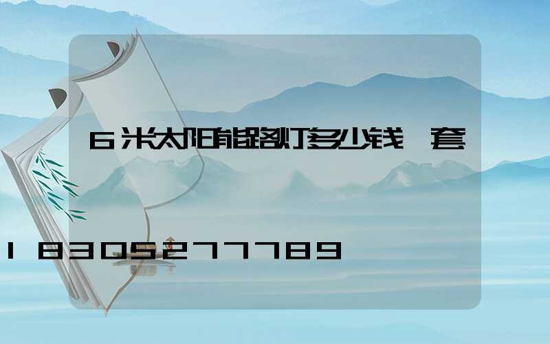 6米太阳能路灯多少钱一套