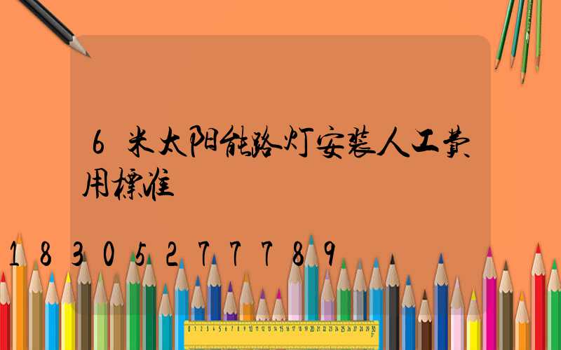 6米太阳能路灯安装人工费用标准
