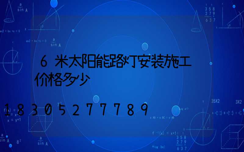 6米太阳能路灯安装施工费价格多少