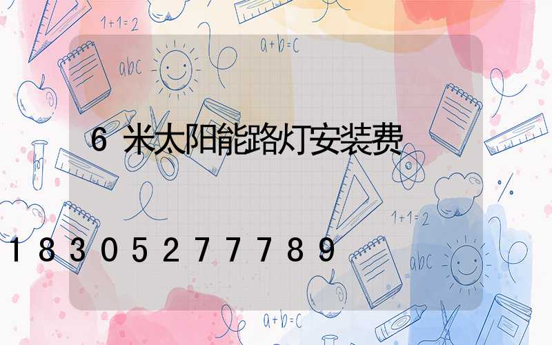 6米太阳能路灯安装费