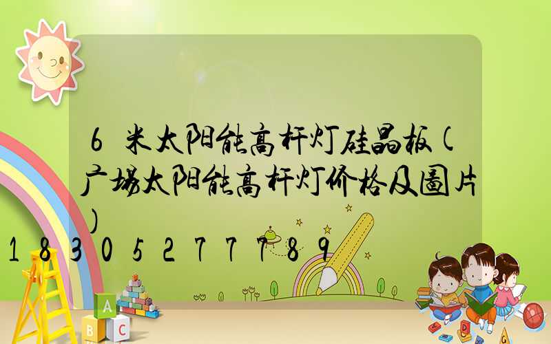 6米太阳能高杆灯硅晶板(广场太阳能高杆灯价格及图片)
