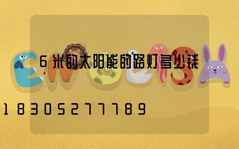 6米的太阳能的路灯多少钱
