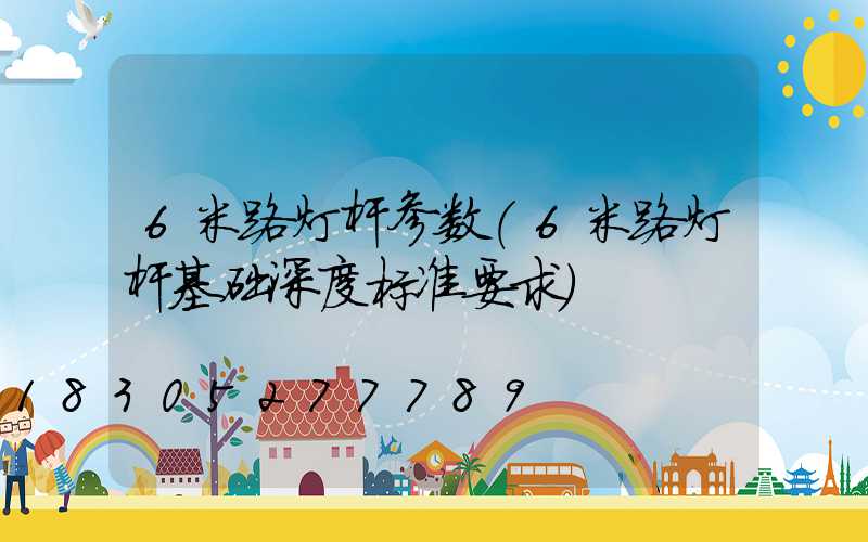 6米路灯杆参数(6米路灯杆基础深度标准要求)