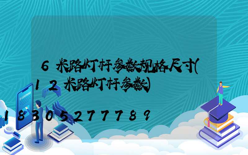 6米路灯杆参数规格尺寸(12米路灯杆参数)