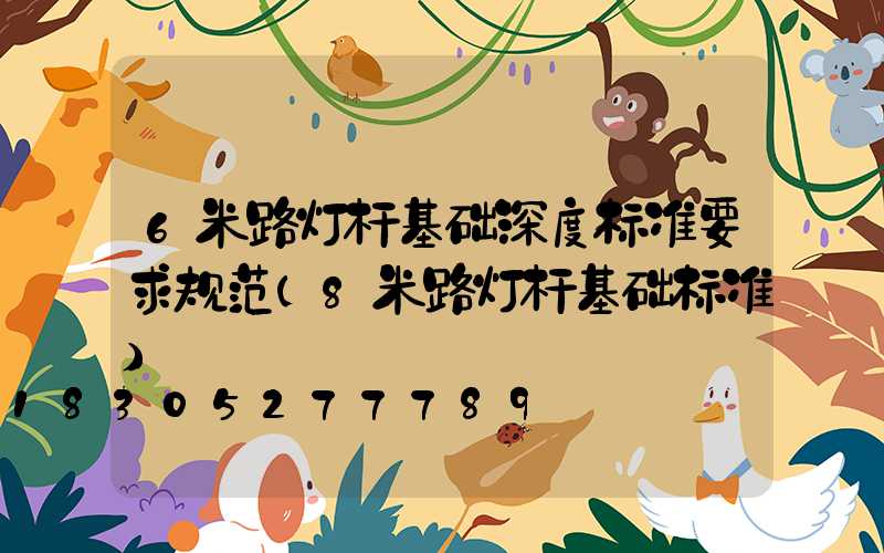 6米路灯杆基础深度标准要求规范(8米路灯杆基础标准)