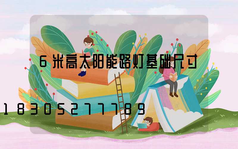 6米高太阳能路灯基础尺寸