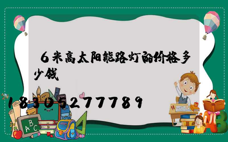 6米高太阳能路灯的价格多少钱