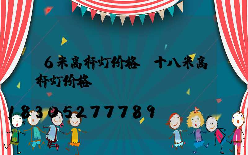 6米高杆灯价格(十八米高杆灯价格)