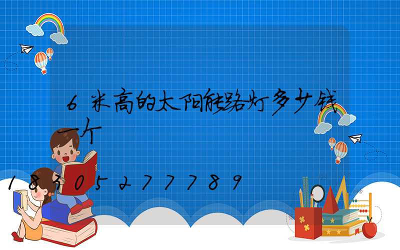 6米高的太阳能路灯多少钱一个