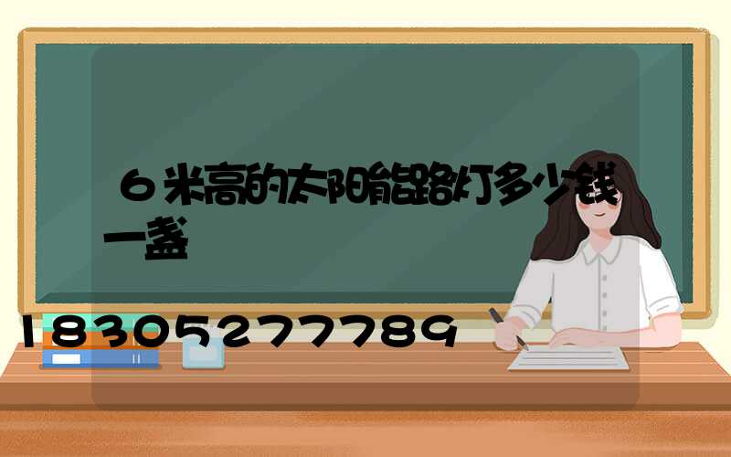 6米高的太阳能路灯多少钱一盏