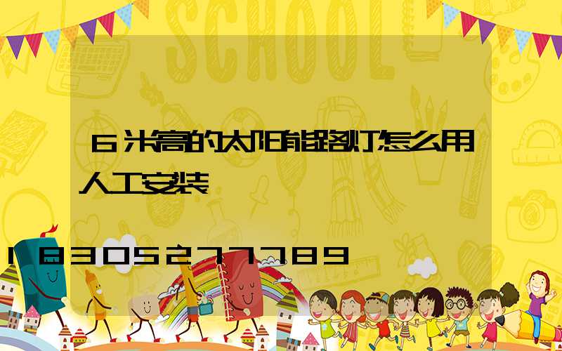 6米高的太阳能路灯怎么用人工安装