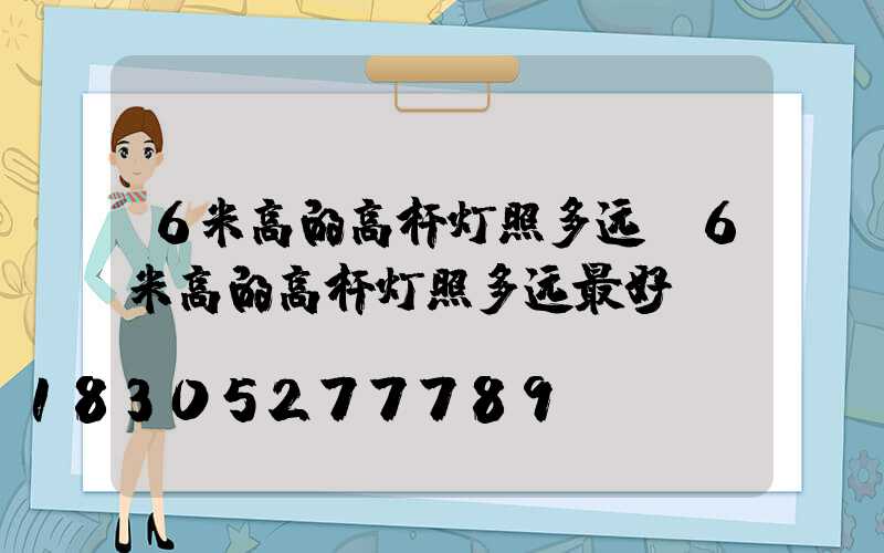 6米高的高杆灯照多远(6米高的高杆灯照多远最好)