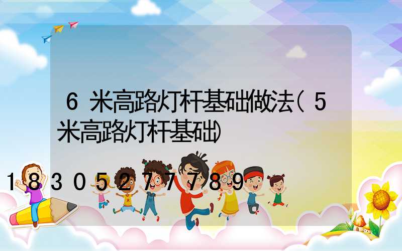 6米高路灯杆基础做法(5米高路灯杆基础)