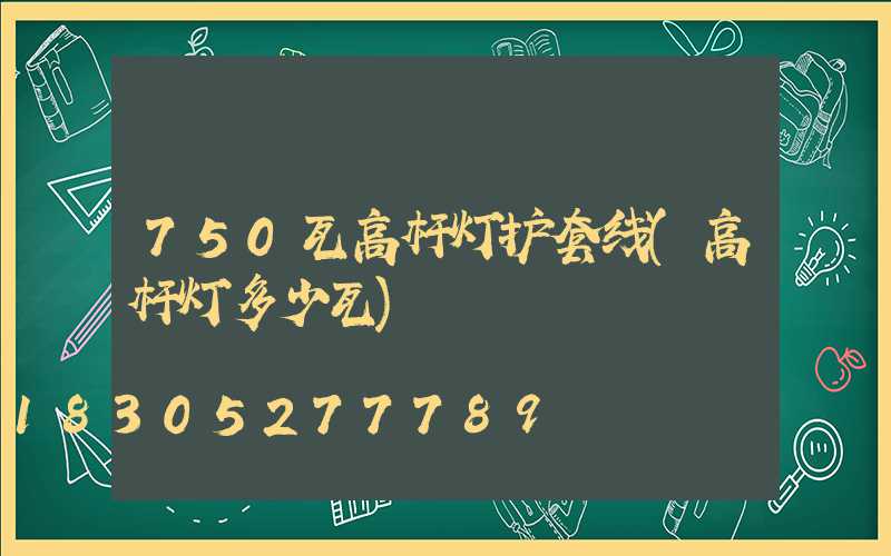 750瓦高杆灯护套线(高杆灯多少瓦)