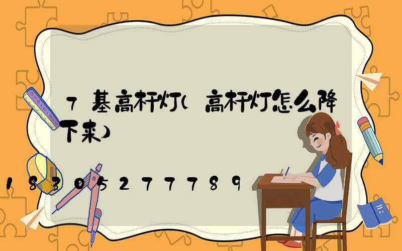 7基高杆灯(高杆灯怎么降下来)