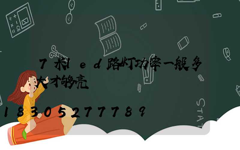 7米led路灯功率一般多大才够亮