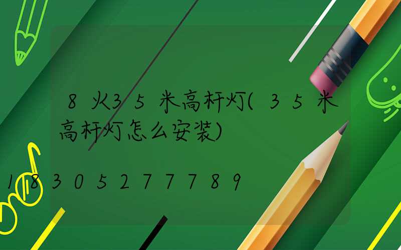 8火35米高杆灯(35米高杆灯怎么安装)