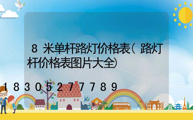 8米单杆路灯价格表(路灯杆价格表图片大全)