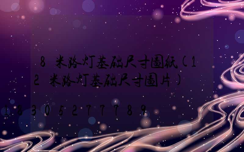 8米路灯基础尺寸图纸(12米路灯基础尺寸图片)