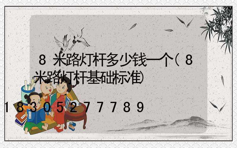 8米路灯杆多少钱一个(8米路灯杆基础标准)