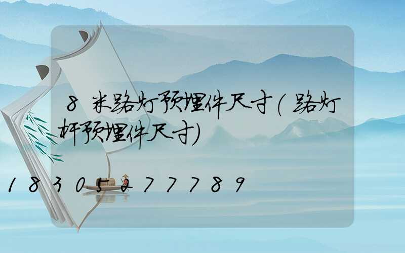 8米路灯预埋件尺寸(路灯杆预埋件尺寸)