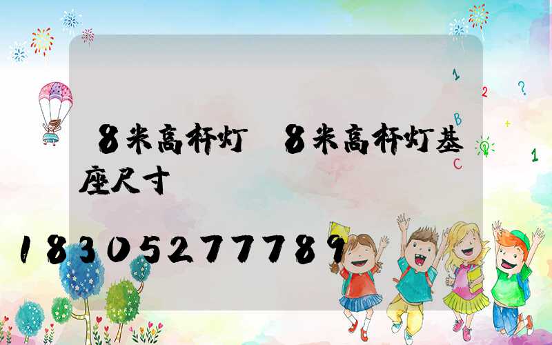 8米高杆灯(8米高杆灯基座尺寸)