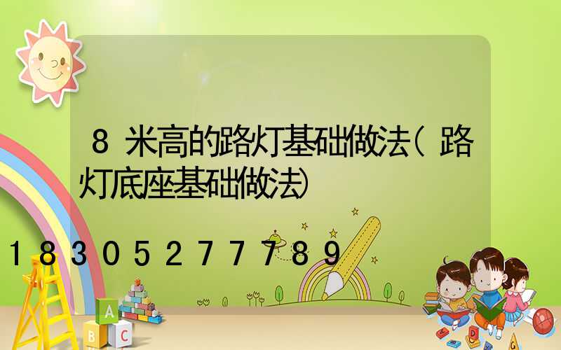 8米高的路灯基础做法(路灯底座基础做法)
