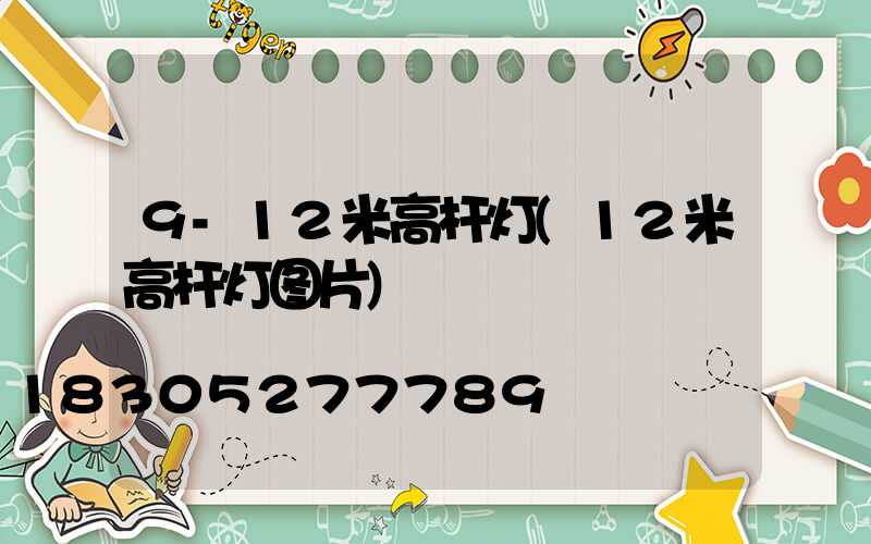 9-12米高杆灯(12米高杆灯图片)