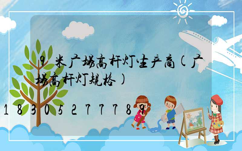 9米广场高杆灯生产商(广场高杆灯规格)