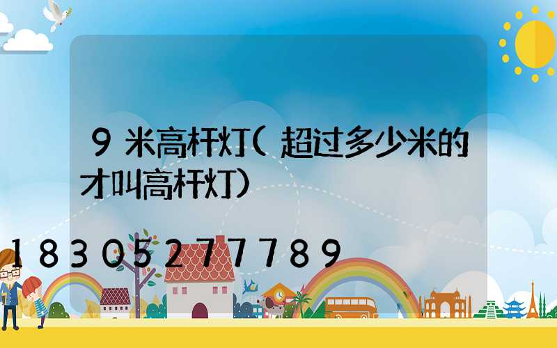 9米高杆灯(超过多少米的才叫高杆灯)
